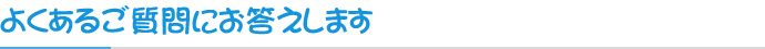 よくあるご質問にお答えします