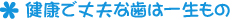 健康で丈夫な歯は一生もの