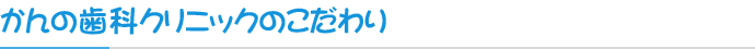 かんの歯科クリニックのこだわり