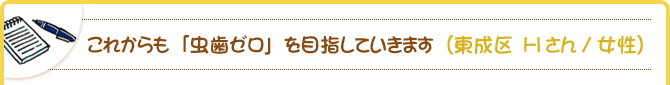 これからも「虫歯ゼロ」を目指していきます（東成区　Hさん/女性）