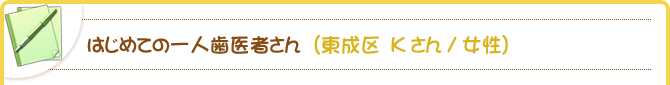 はじめての一人歯医者さん（東成区　Kさん/女性）
