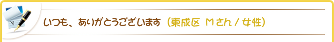 いつも、ありがとうございます（東成区　Mさん/女性）