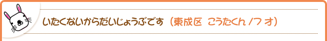 いたくないからだいじょうぶです（東成区　こうたくん/7才）